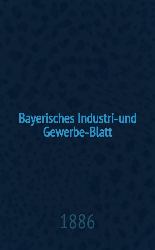 Bayerisches Industrie- und Gewerbe-Blatt : Hrsg. vom Ausschuße des Polytechnischen Vereins in München. Jg.18 (72) 1886, №22