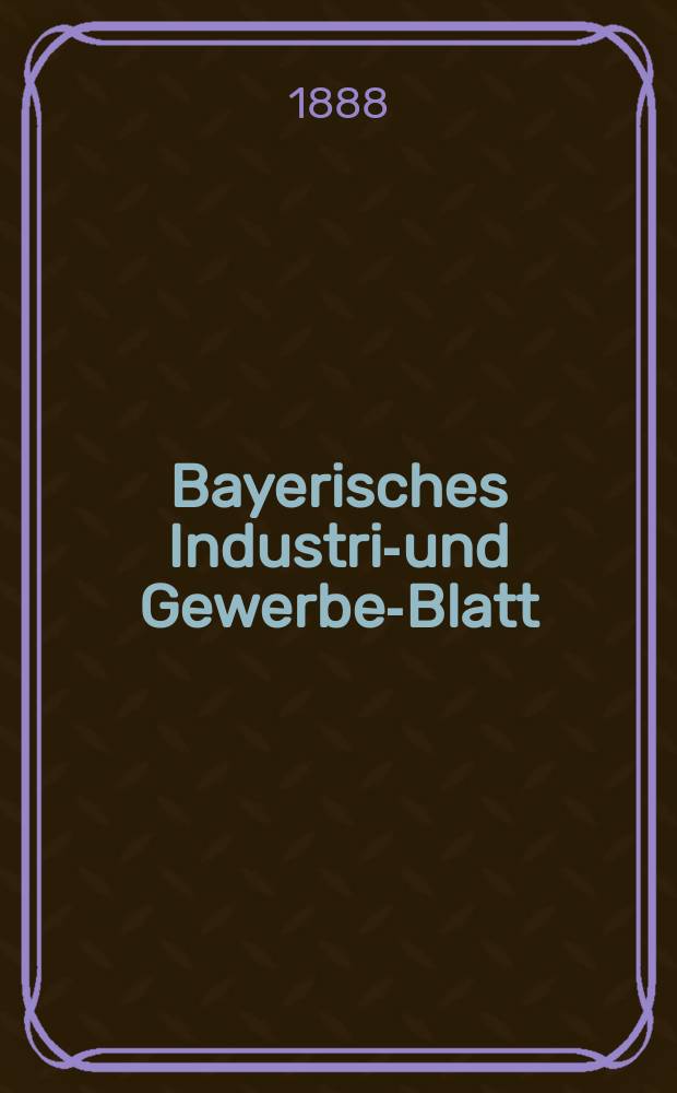 Bayerisches Industrie- und Gewerbe-Blatt : Hrsg. vom Ausschuße des Polytechnischen Vereins in München. Jg.20 (74) 1888, №2