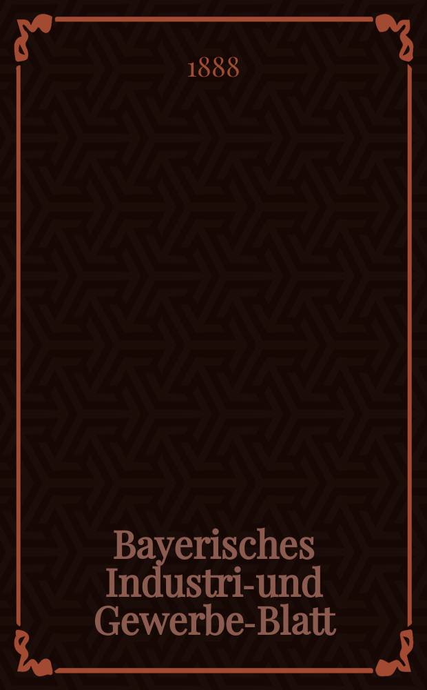 Bayerisches Industrie- und Gewerbe-Blatt : Hrsg. vom Ausschu&szlig;e des Polytechnischen Vereins in M&uuml;nchen. Jg.20 (74) 1888, №52