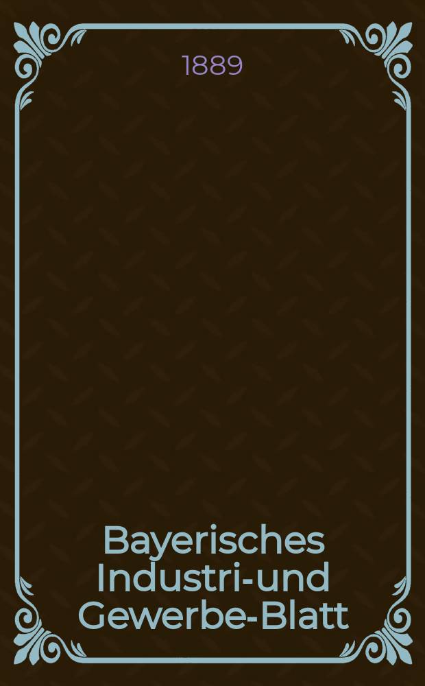 Bayerisches Industrie- und Gewerbe-Blatt : Hrsg. vom Ausschuße des Polytechnischen Vereins in München. Jg.21 (75) 1889, №5