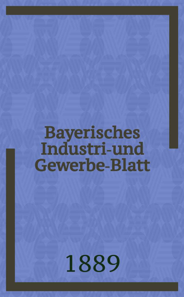 Bayerisches Industrie- und Gewerbe-Blatt : Hrsg. vom Ausschuße des Polytechnischen Vereins in München. Jg.21 (75) 1889, №27