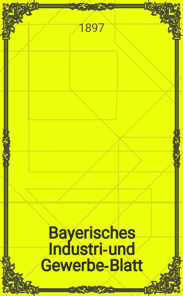 Bayerisches Industrie- und Gewerbe-Blatt : Hrsg. vom Ausschuße des Polytechnischen Vereins in München. Jg.29 (83) 1897, №9