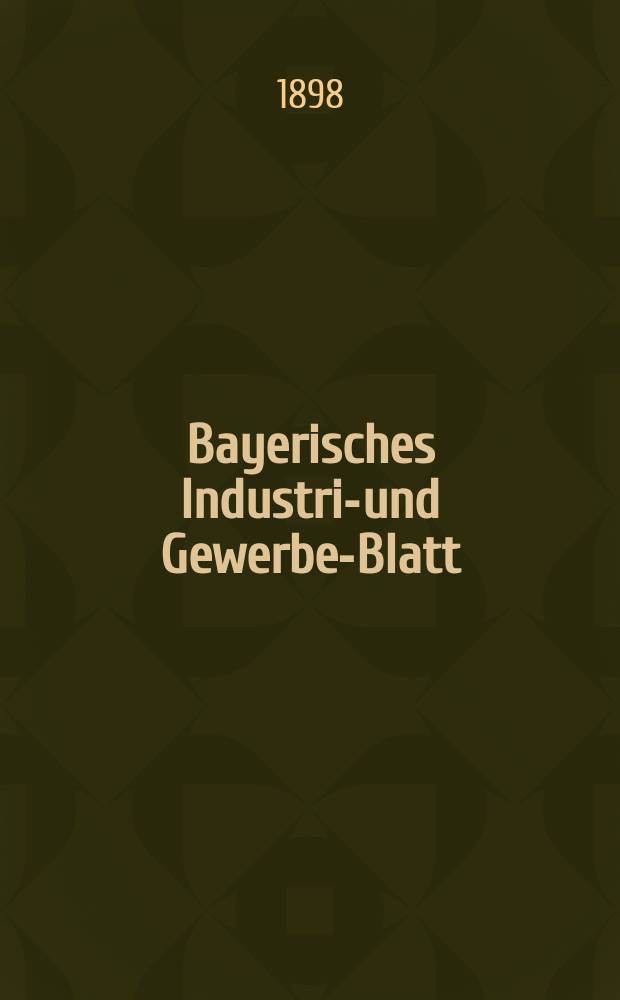 Bayerisches Industrie- und Gewerbe-Blatt : Hrsg. vom Ausschuße des Polytechnischen Vereins in München. Jg.30 (84) 1898, №19