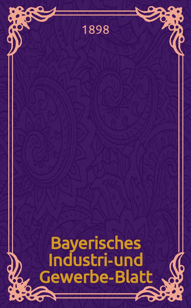 Bayerisches Industrie- und Gewerbe-Blatt : Hrsg. vom Ausschu&szlig;e des Polytechnischen Vereins in M&uuml;nchen. Jg.30 (84) 1898, №38