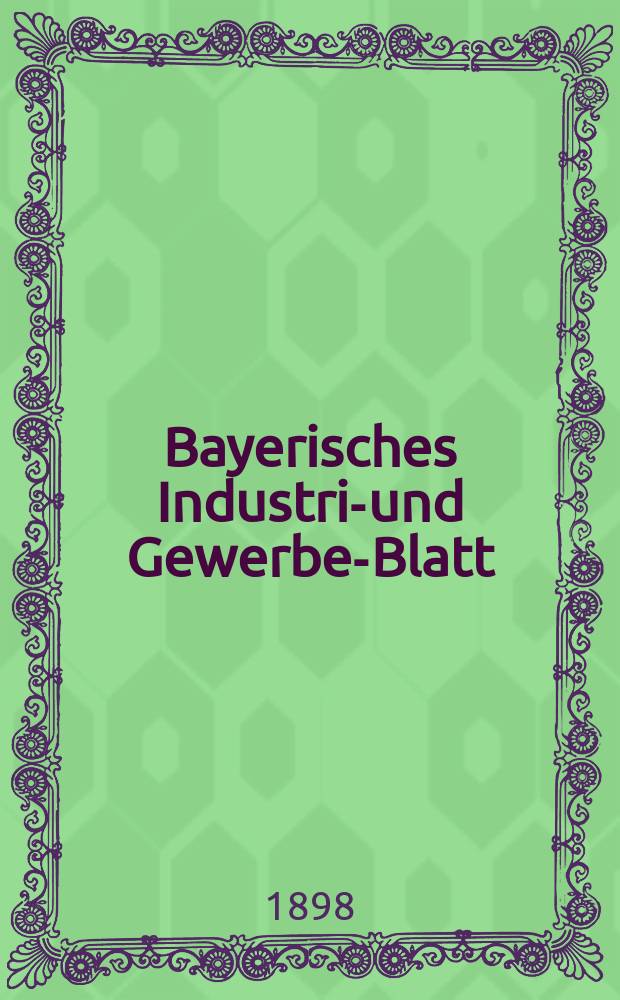 Bayerisches Industrie- und Gewerbe-Blatt : Hrsg. vom Ausschuße des Polytechnischen Vereins in München. Jg.30 (84) 1898, №39