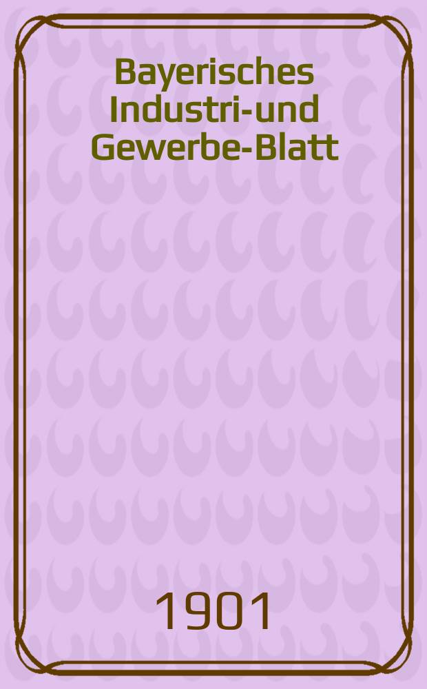 Bayerisches Industrie- und Gewerbe-Blatt : Hrsg. vom Ausschuße des Polytechnischen Vereins in München. Jg.33 (87) 1901, №3
