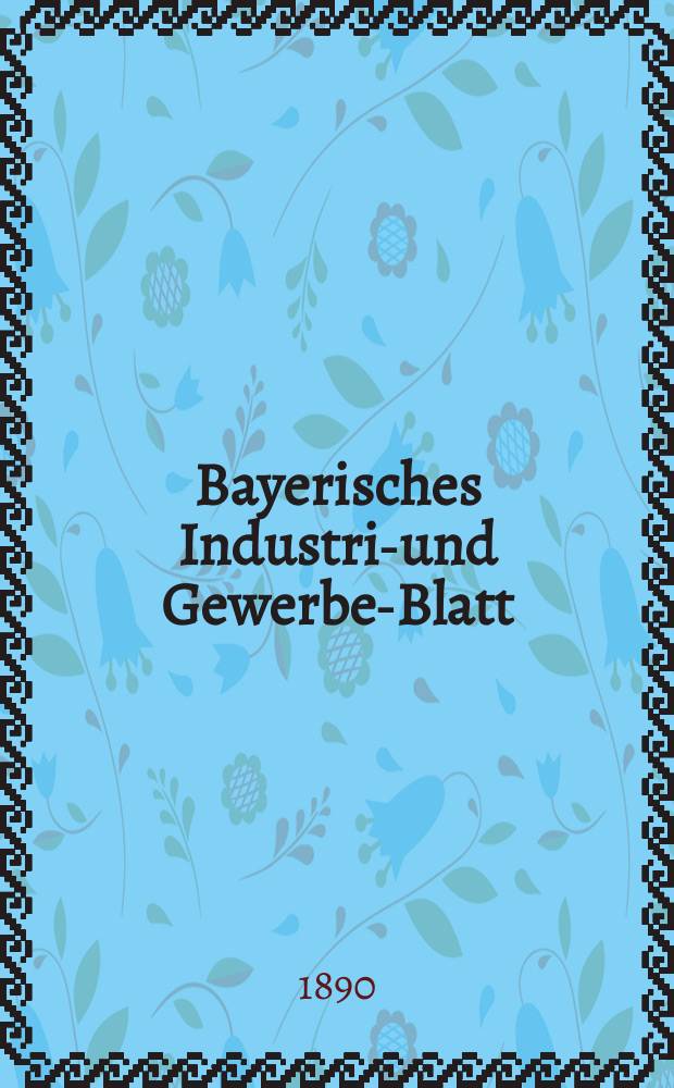 Bayerisches Industrie- und Gewerbe-Blatt : Hrsg. vom Ausschuße des Polytechnischen Vereins in München. Jg.22 (76) 1890, №34