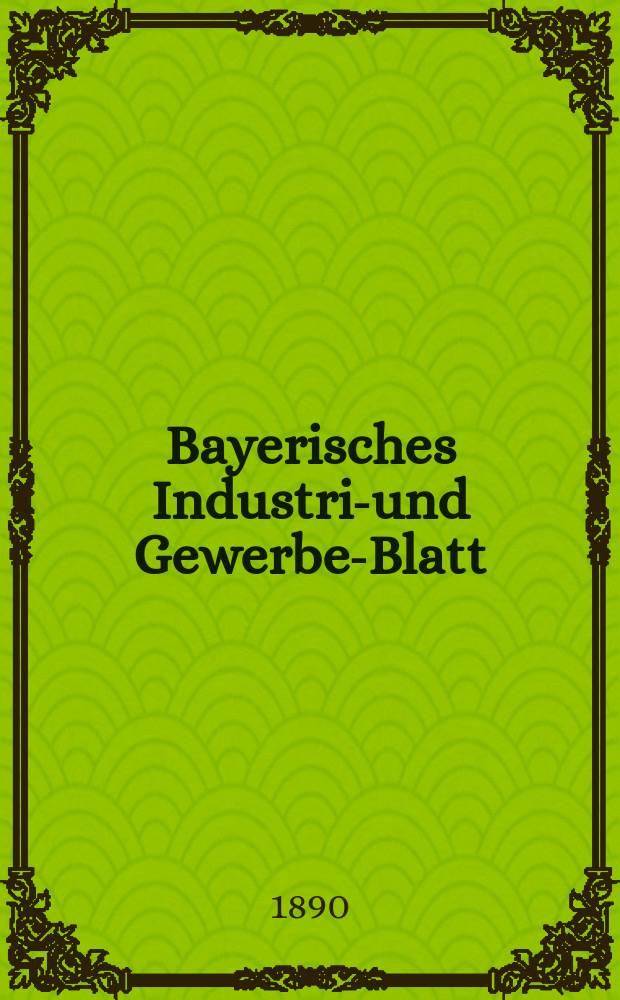 Bayerisches Industrie- und Gewerbe-Blatt : Hrsg. vom Ausschuße des Polytechnischen Vereins in München. Jg.22 (76) 1890, №51