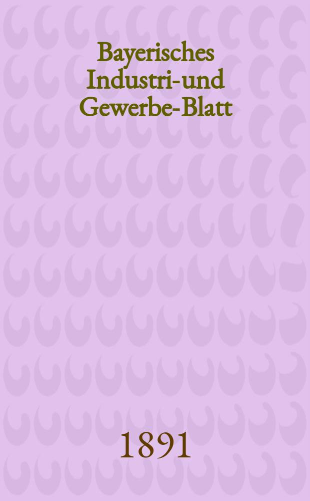 Bayerisches Industrie- und Gewerbe-Blatt : Hrsg. vom Ausschuße des Polytechnischen Vereins in München. Jg.23 (77) 1891, №10