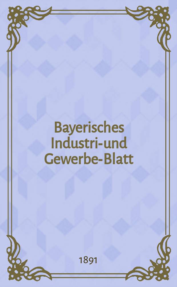 Bayerisches Industrie- und Gewerbe-Blatt : Hrsg. vom Ausschuße des Polytechnischen Vereins in München. Jg.23 (77) 1891, №11