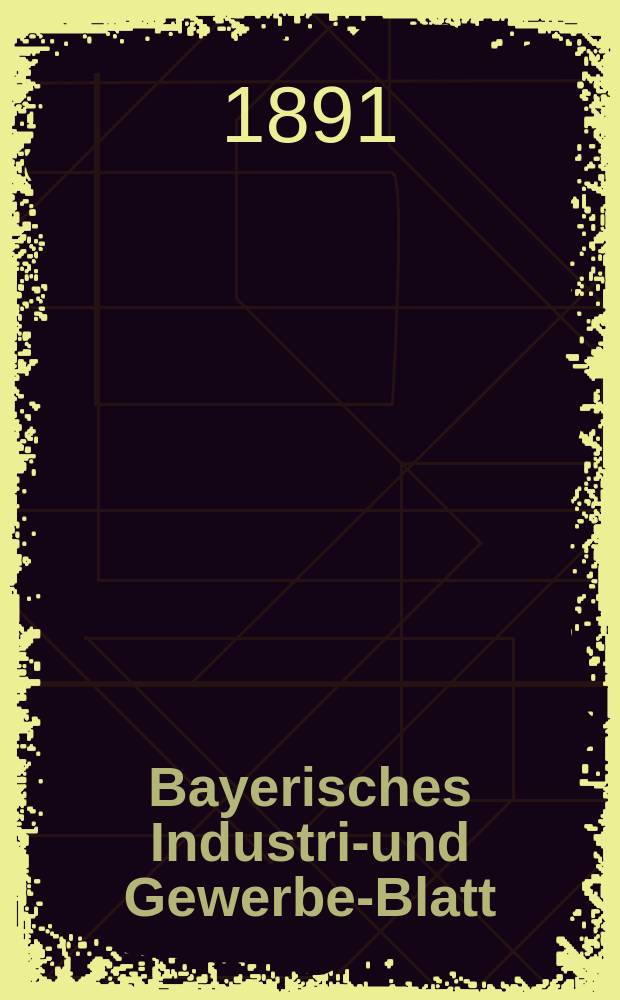 Bayerisches Industrie- und Gewerbe-Blatt : Hrsg. vom Ausschu&szlig;e des Polytechnischen Vereins in M&uuml;nchen. Jg.23 (77) 1891, №12