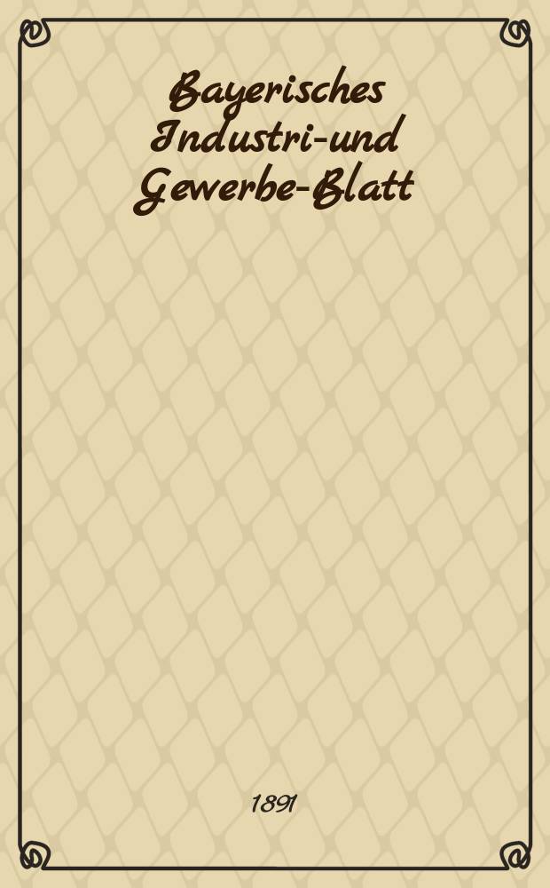 Bayerisches Industrie- und Gewerbe-Blatt : Hrsg. vom Ausschu&szlig;e des Polytechnischen Vereins in M&uuml;nchen. Jg.23 (77) 1891, №35