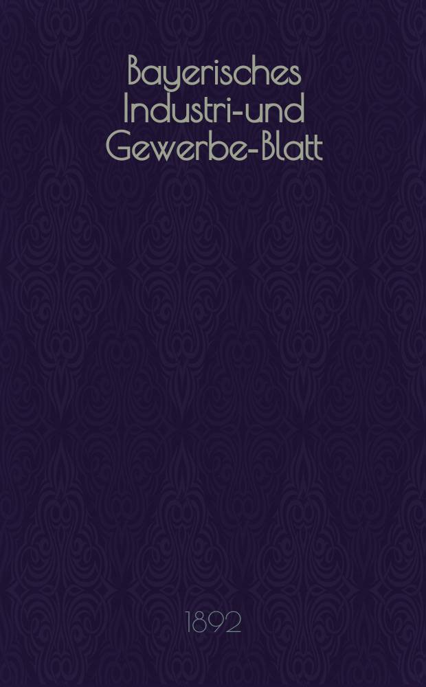 Bayerisches Industrie- und Gewerbe-Blatt : Hrsg. vom Ausschu&szlig;e des Polytechnischen Vereins in M&uuml;nchen. Jg.24 (78) 1892, №1