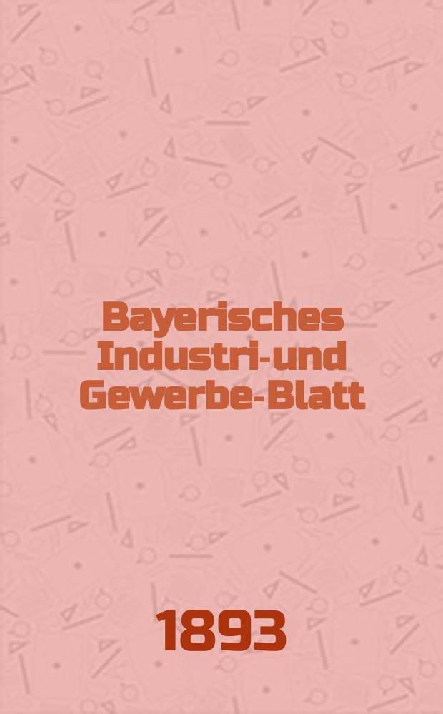 Bayerisches Industrie- und Gewerbe-Blatt : Hrsg. vom Ausschuße des Polytechnischen Vereins in München. Jg.25 (79) 1893, №5