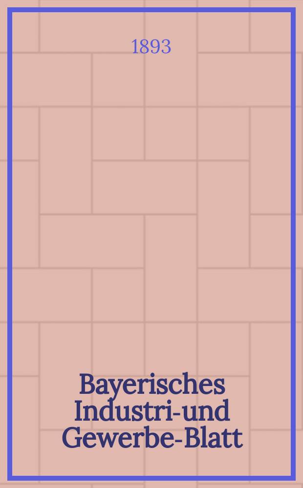 Bayerisches Industrie- und Gewerbe-Blatt : Hrsg. vom Ausschu&szlig;e des Polytechnischen Vereins in M&uuml;nchen. Jg.25 (79) 1893, №11