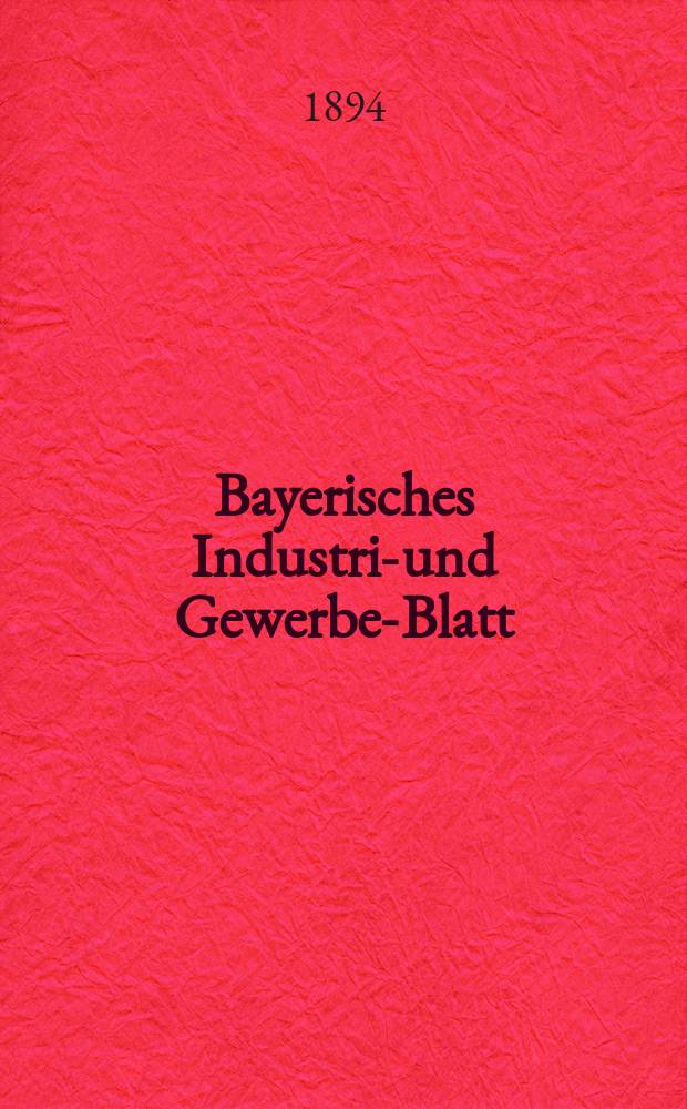 Bayerisches Industrie- und Gewerbe-Blatt : Hrsg. vom Ausschuße des Polytechnischen Vereins in München. Jg.26 (80) 1894, №1