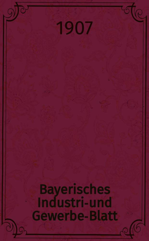 Bayerisches Industrie- und Gewerbe-Blatt : Hrsg. vom Ausschu&szlig;e des Polytechnischen Vereins in M&uuml;nchen. Jg.39 (93) 1907, №23