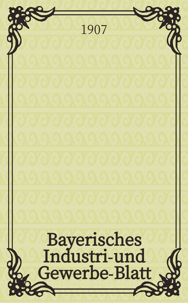 Bayerisches Industrie- und Gewerbe-Blatt : Hrsg. vom Ausschuße des Polytechnischen Vereins in München. Jg.39 (93) 1907, №38