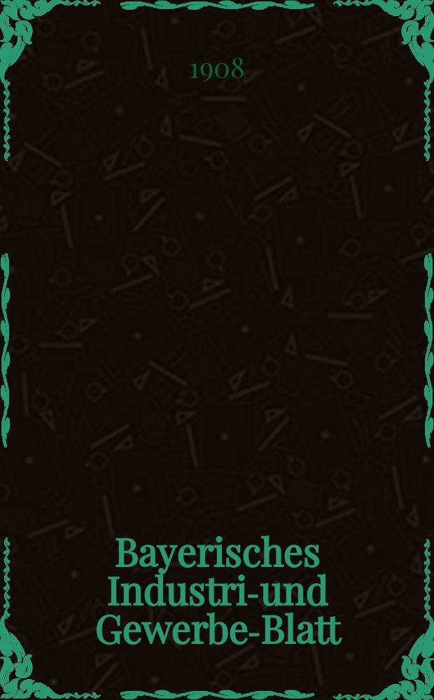 Bayerisches Industrie- und Gewerbe-Blatt : Hrsg. vom Ausschuße des Polytechnischen Vereins in München. Jg.40 (94) 1908, №13