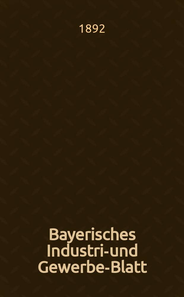 Bayerisches Industrie- und Gewerbe-Blatt : Hrsg. vom Ausschuße des Polytechnischen Vereins in München. Jg.24 (78) 1892, №48