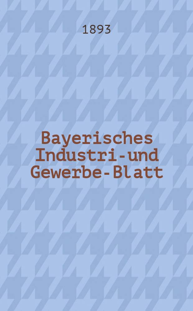 Bayerisches Industrie- und Gewerbe-Blatt : Hrsg. vom Ausschu&szlig;e des Polytechnischen Vereins in M&uuml;nchen. Jg.25 (79) 1893, №3
