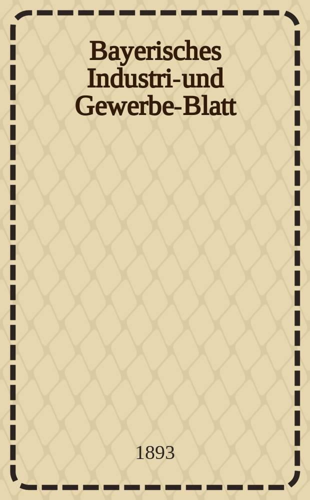 Bayerisches Industrie- und Gewerbe-Blatt : Hrsg. vom Ausschuße des Polytechnischen Vereins in München. Jg.25 (79) 1893, №31