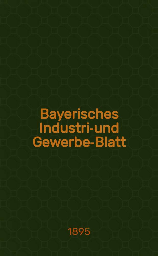 Bayerisches Industrie- und Gewerbe-Blatt : Hrsg. vom Ausschu&szlig;e des Polytechnischen Vereins in M&uuml;nchen. Jg.27 (81) 1895, №14