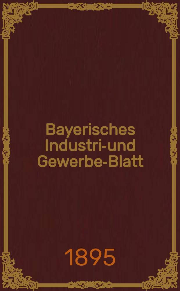 Bayerisches Industrie- und Gewerbe-Blatt : Hrsg. vom Ausschuße des Polytechnischen Vereins in München. Jg.27 (81) 1895, №19