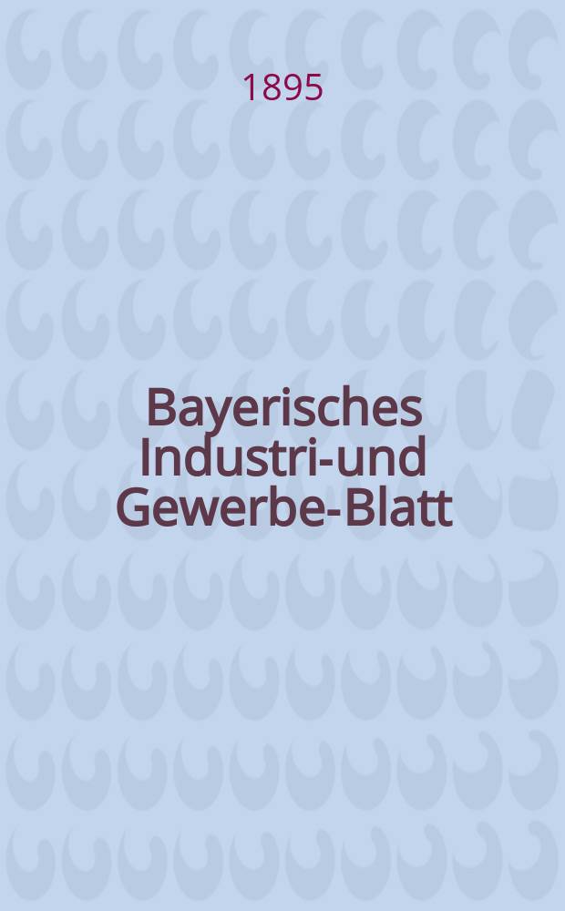 Bayerisches Industrie- und Gewerbe-Blatt : Hrsg. vom Ausschuße des Polytechnischen Vereins in München. Jg.27 (81) 1895, №44