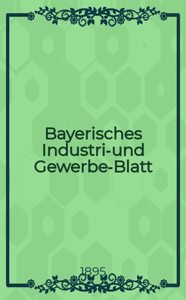 Bayerisches Industrie- und Gewerbe-Blatt : Hrsg. vom Ausschuße des Polytechnischen Vereins in München. Jg.27 (81) 1895, №45