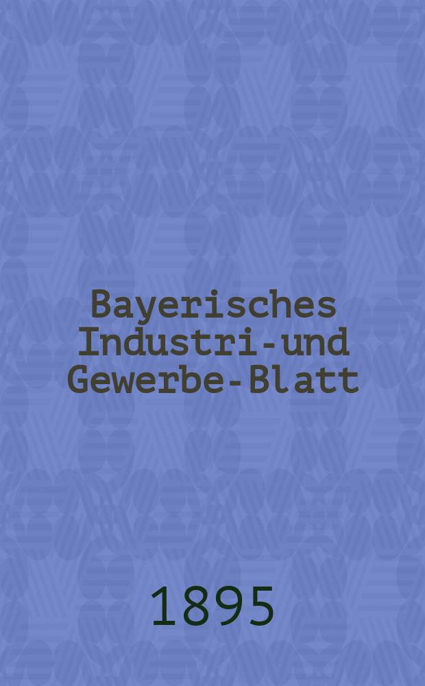 Bayerisches Industrie- und Gewerbe-Blatt : Hrsg. vom Ausschuße des Polytechnischen Vereins in München. Jg.27 (81) 1895, №46