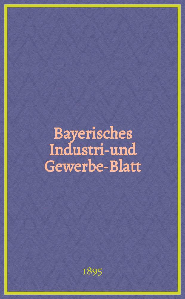 Bayerisches Industrie- und Gewerbe-Blatt : Hrsg. vom Ausschuße des Polytechnischen Vereins in München. Jg.27 (81) 1895, №52