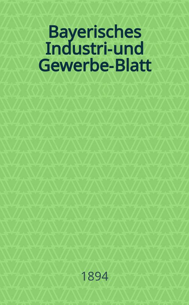 Bayerisches Industrie- und Gewerbe-Blatt : Hrsg. vom Ausschuße des Polytechnischen Vereins in München. Jg.26 (80) 1894, №30