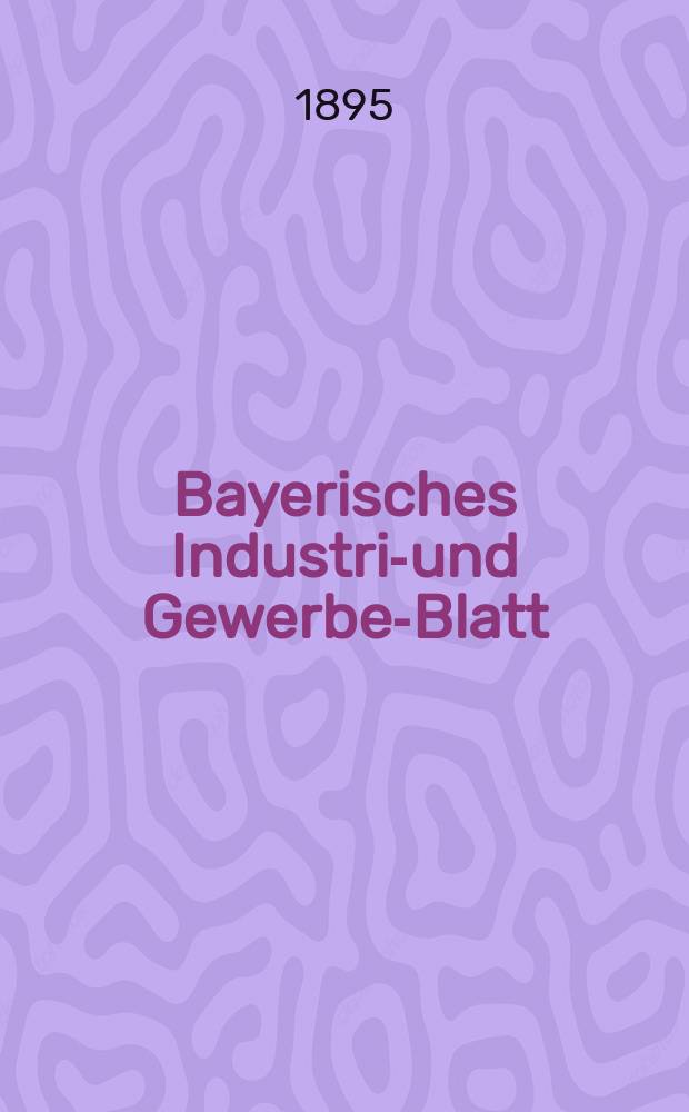 Bayerisches Industrie- und Gewerbe-Blatt : Hrsg. vom Ausschuße des Polytechnischen Vereins in München. Jg.27 (81) 1895, №2
