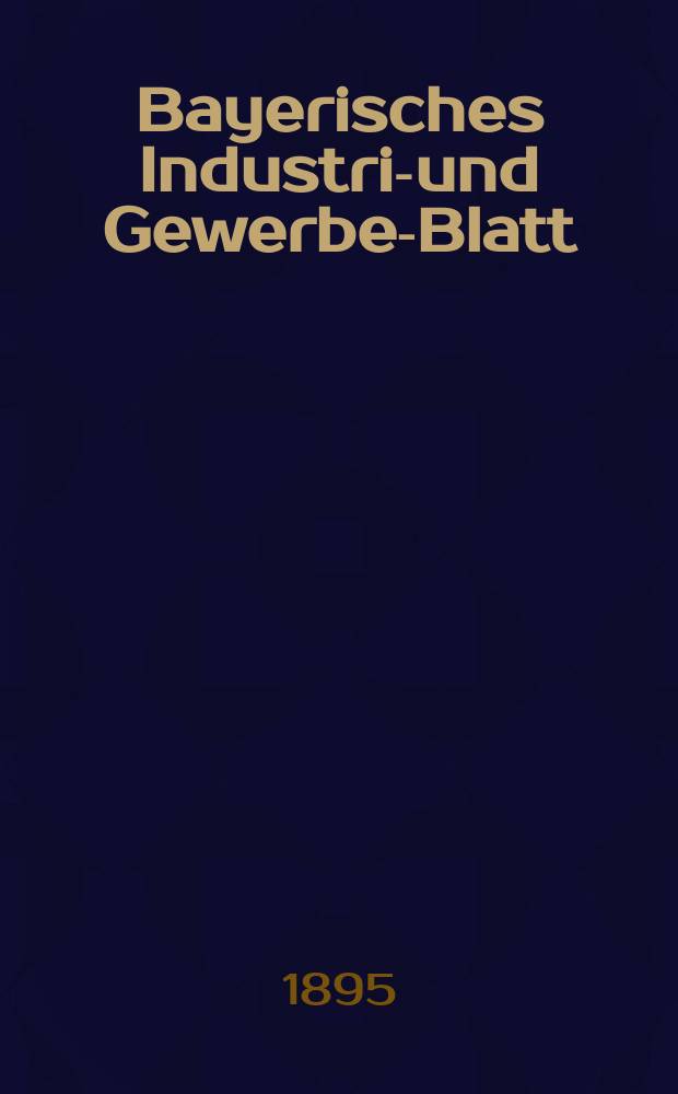 Bayerisches Industrie- und Gewerbe-Blatt : Hrsg. vom Ausschu&szlig;e des Polytechnischen Vereins in M&uuml;nchen. Jg.27 (81) 1895, №10
