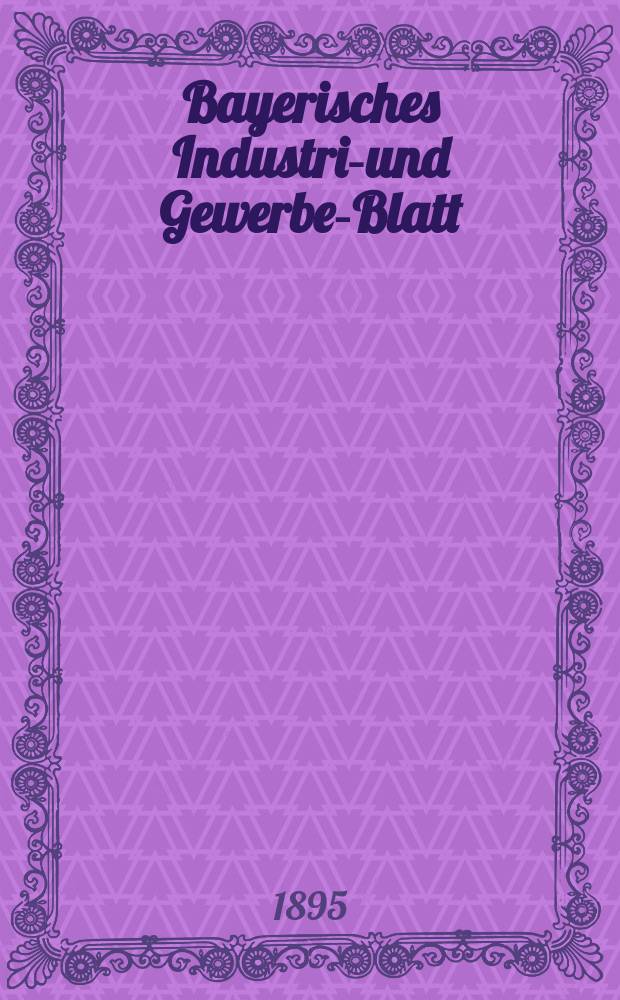 Bayerisches Industrie- und Gewerbe-Blatt : Hrsg. vom Ausschuße des Polytechnischen Vereins in München. Jg.27 (81) 1895, №34