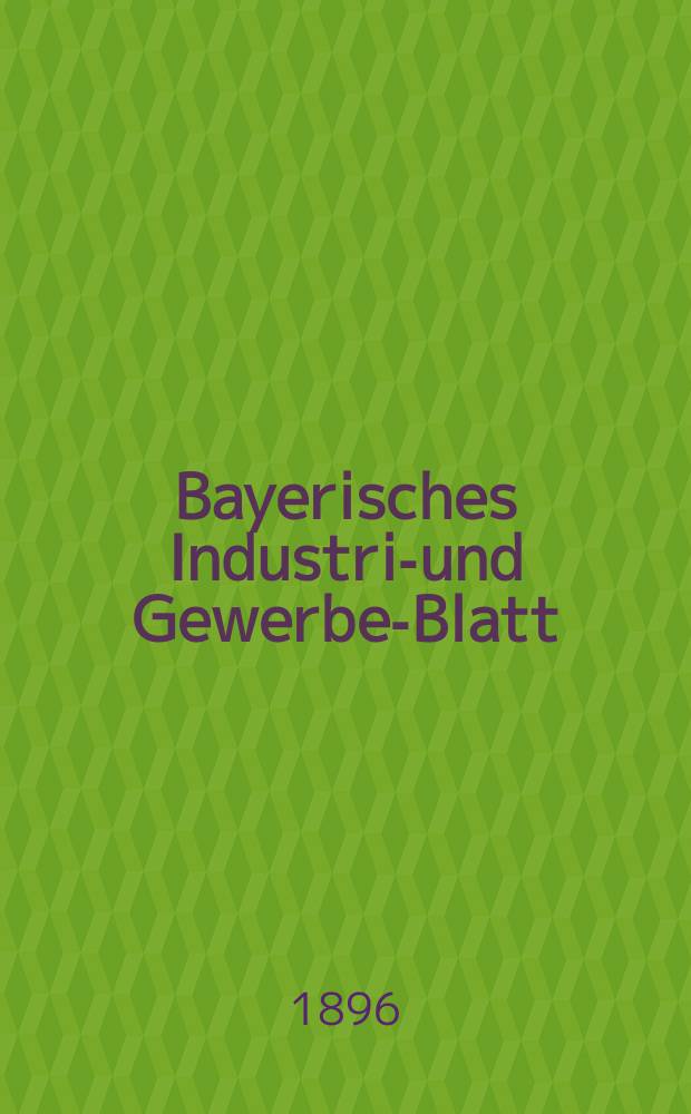 Bayerisches Industrie- und Gewerbe-Blatt : Hrsg. vom Ausschuße des Polytechnischen Vereins in München. Jg.28 (82) 1896, №41