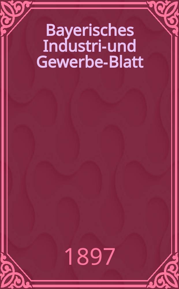 Bayerisches Industrie- und Gewerbe-Blatt : Hrsg. vom Ausschuße des Polytechnischen Vereins in München. Jg.29 (83) 1897, №21