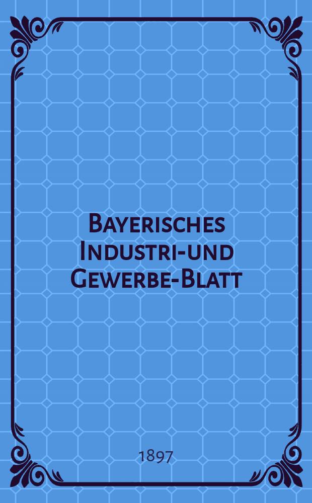 Bayerisches Industrie- und Gewerbe-Blatt : Hrsg. vom Ausschuße des Polytechnischen Vereins in München. Jg.29 (83) 1897, №35