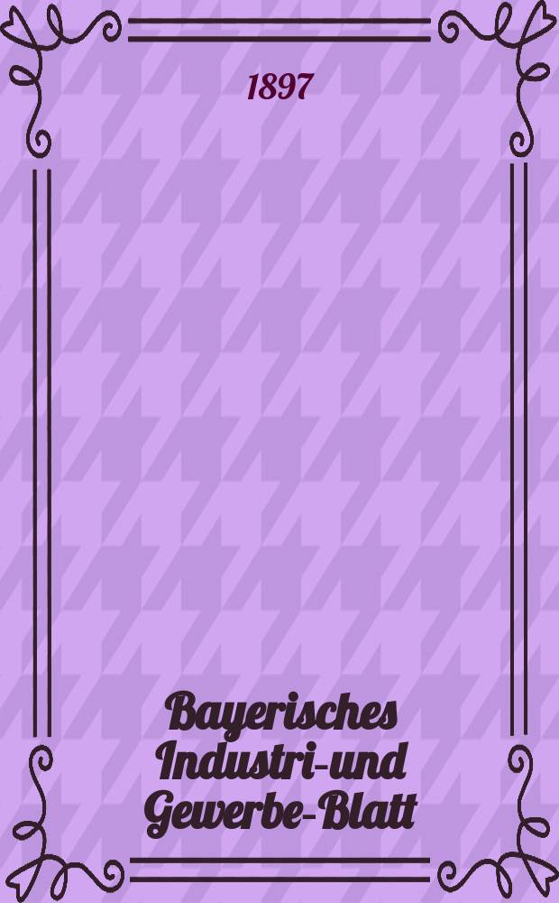 Bayerisches Industrie- und Gewerbe-Blatt : Hrsg. vom Ausschu&szlig;e des Polytechnischen Vereins in M&uuml;nchen. Jg.29 (83) 1897, №39