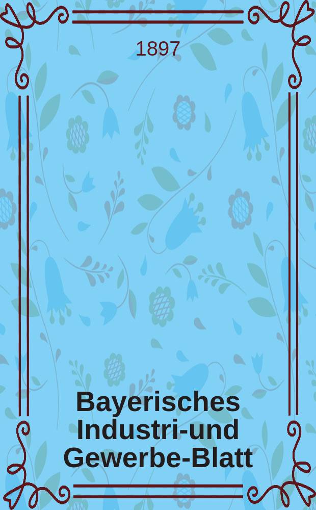 Bayerisches Industrie- und Gewerbe-Blatt : Hrsg. vom Ausschuße des Polytechnischen Vereins in München. Jg.29 (83) 1897, №46