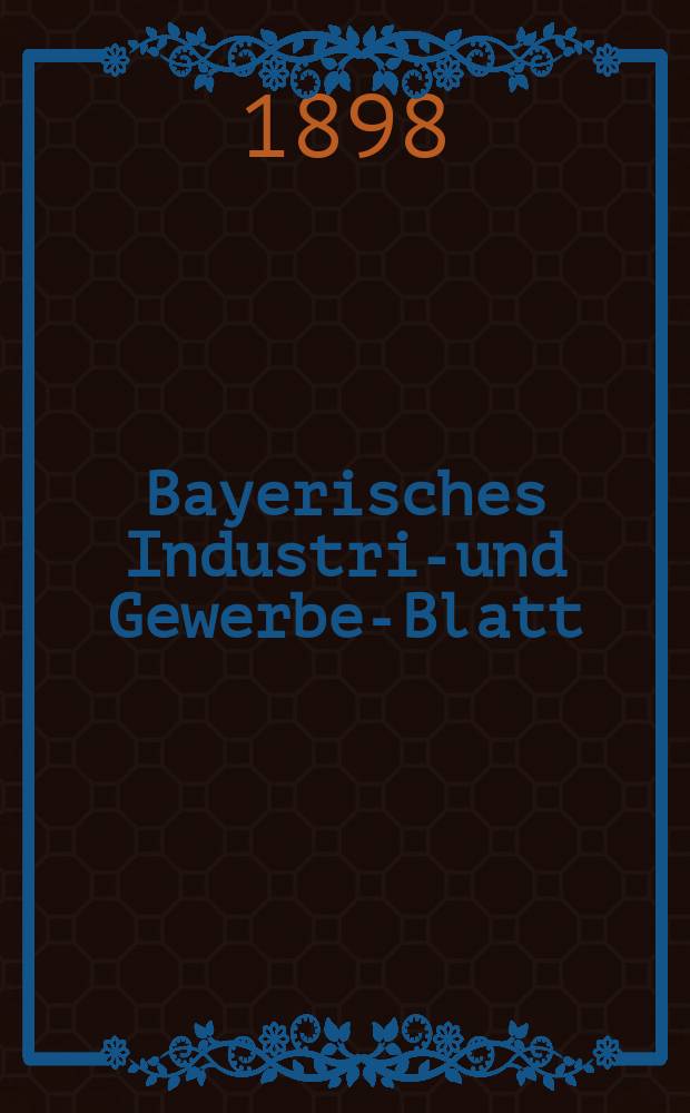 Bayerisches Industrie- und Gewerbe-Blatt : Hrsg. vom Ausschuße des Polytechnischen Vereins in München. Jg.30 (84) 1898, №22