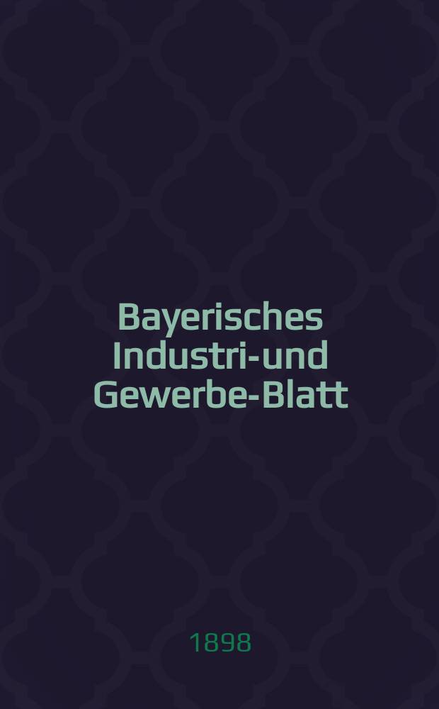 Bayerisches Industrie- und Gewerbe-Blatt : Hrsg. vom Ausschuße des Polytechnischen Vereins in München. Jg.30 (84) 1898, №45