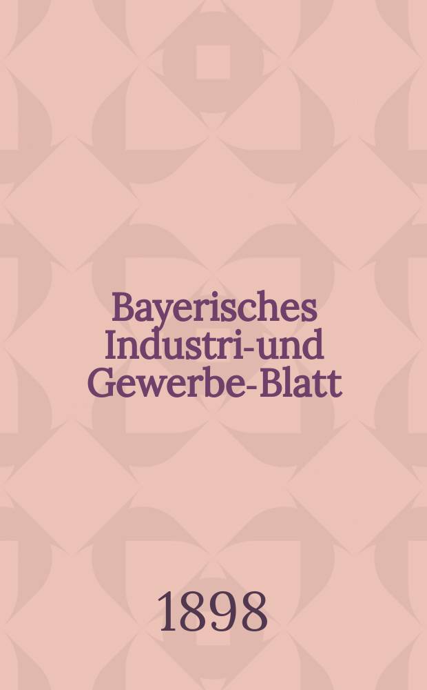 Bayerisches Industrie- und Gewerbe-Blatt : Hrsg. vom Ausschuße des Polytechnischen Vereins in München. Jg.30 (84) 1898, №50