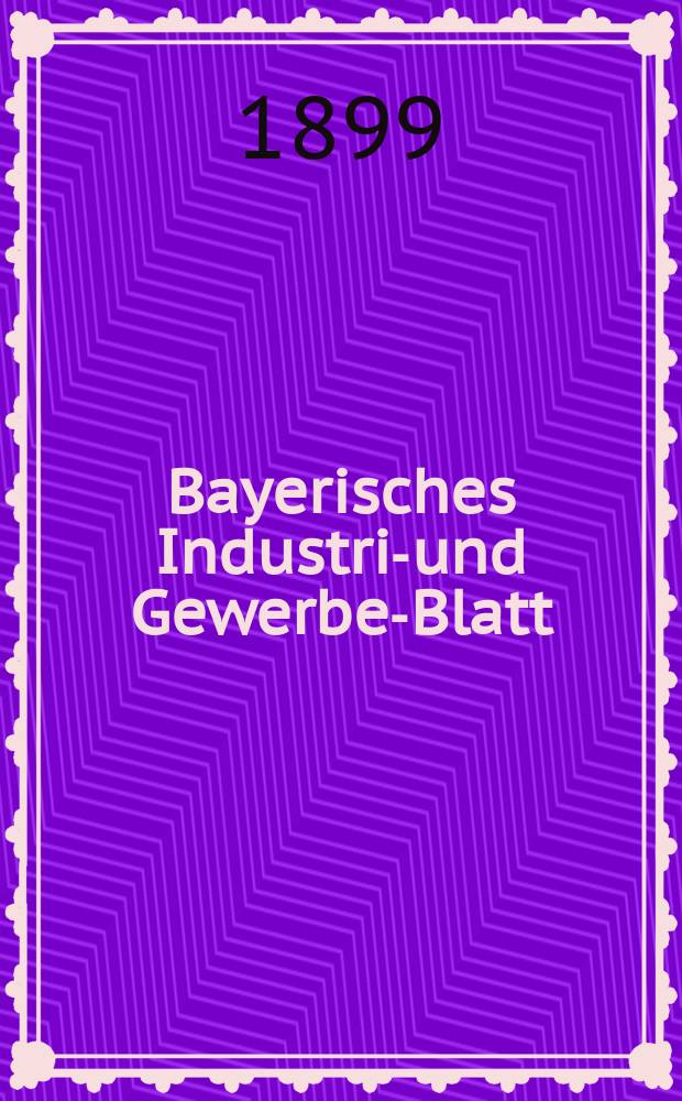 Bayerisches Industrie- und Gewerbe-Blatt : Hrsg. vom Ausschuße des Polytechnischen Vereins in München. Jg.31 (85) 1899, №47