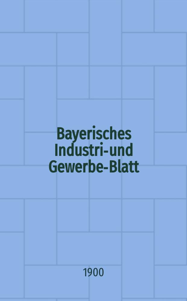 Bayerisches Industrie- und Gewerbe-Blatt : Hrsg. vom Ausschu&szlig;e des Polytechnischen Vereins in M&uuml;nchen. Jg.32 (86) 1900, №29