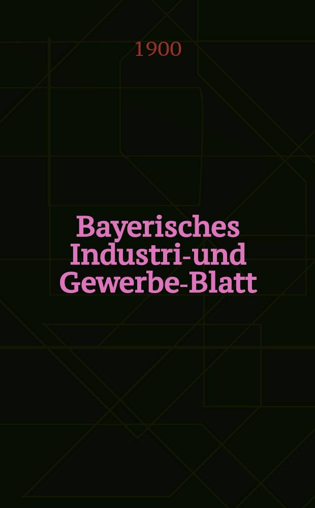 Bayerisches Industrie- und Gewerbe-Blatt : Hrsg. vom Ausschu&szlig;e des Polytechnischen Vereins in M&uuml;nchen. Jg.32 (86) 1900, №46