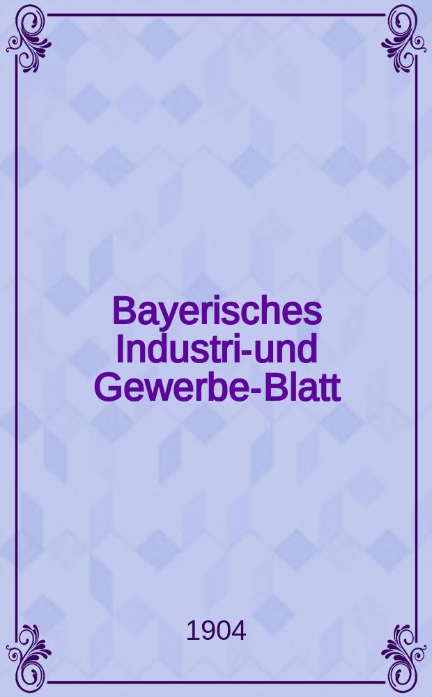 Bayerisches Industrie- und Gewerbe-Blatt : Hrsg. vom Ausschu&szlig;e des Polytechnischen Vereins in M&uuml;nchen. Jg.36 (90) 1904, №18