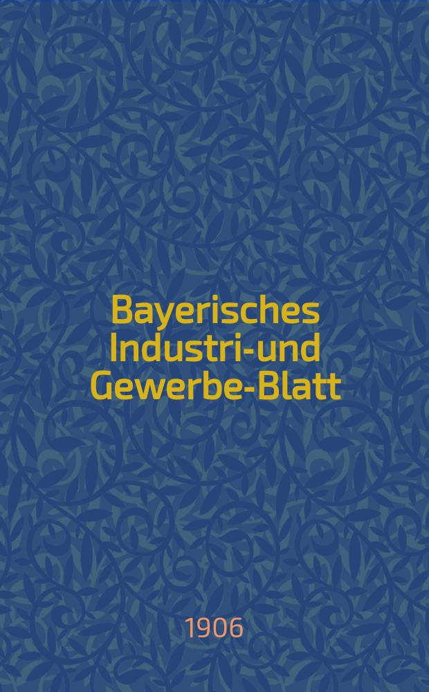 Bayerisches Industrie- und Gewerbe-Blatt : Hrsg. vom Ausschu&szlig;e des Polytechnischen Vereins in M&uuml;nchen. Jg.38 (92) 1906, №18