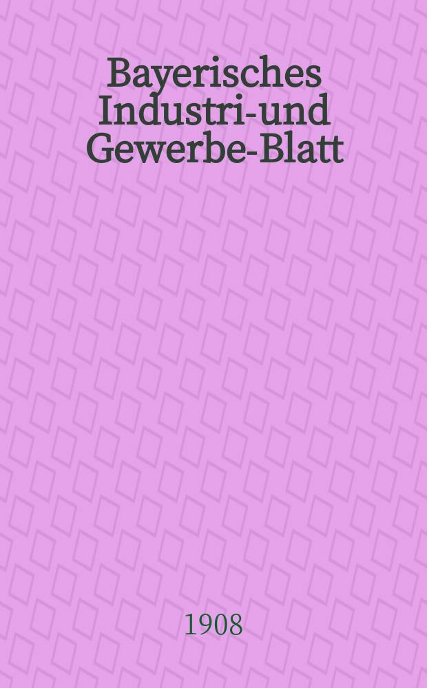 Bayerisches Industrie- und Gewerbe-Blatt : Hrsg. vom Ausschuße des Polytechnischen Vereins in München. Jg.40 (94) 1908, №19